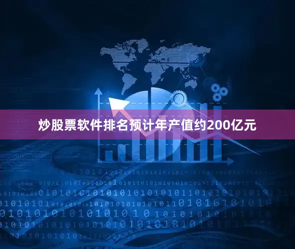 炒股票软件排名预计年产值约200亿元