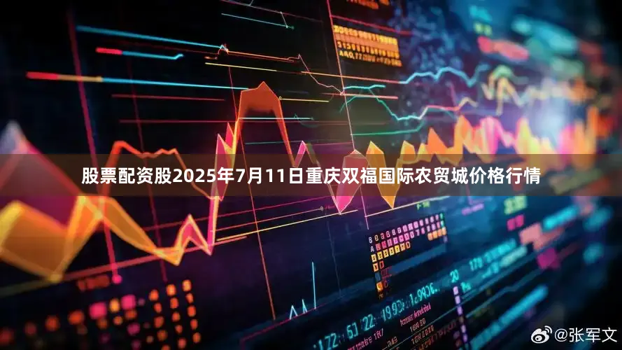 股票配资股2025年7月11日重庆双福国际农贸城价格行情