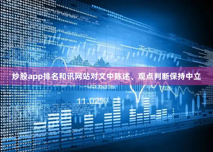 炒股app排名和讯网站对文中陈述、观点判断保持中立
