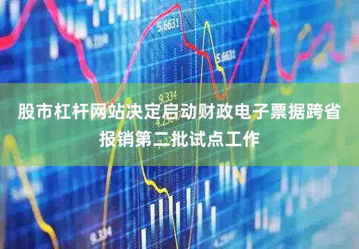 股市杠杆网站决定启动财政电子票据跨省报销第二批试点工作