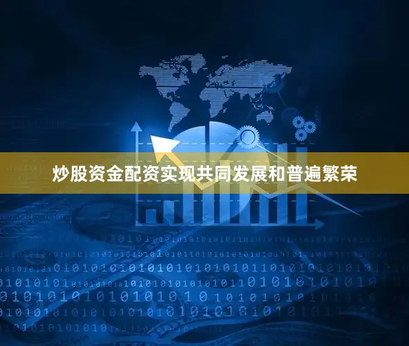 炒股资金配资实现共同发展和普遍繁荣