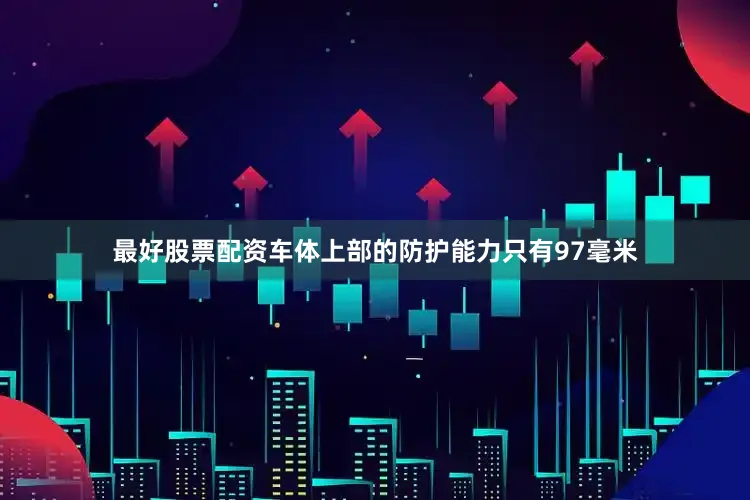 最好股票配资车体上部的防护能力只有97毫米