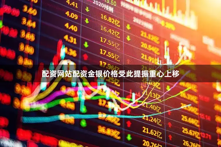 配资网站配资金银价格受此提振重心上移