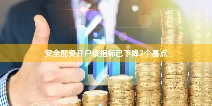安全配资开户该指标已下降7个基点